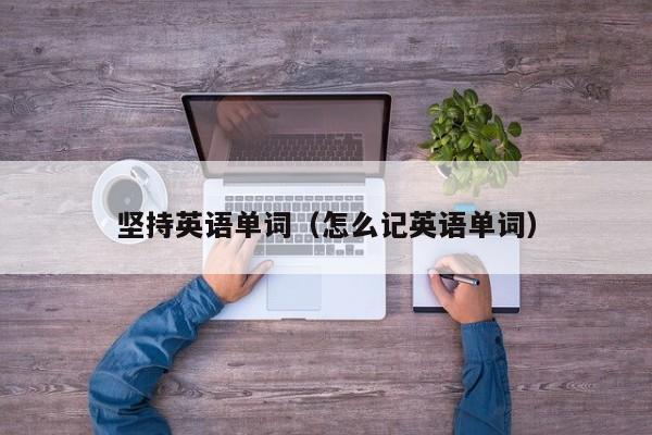 坚持英语单词（怎么记英语单词） 