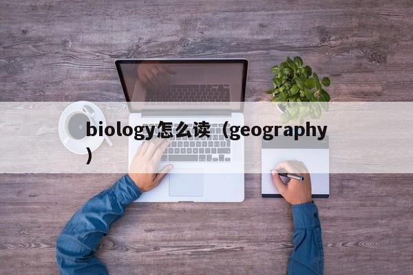 biology怎么读(geography) biology怎么读(geography)