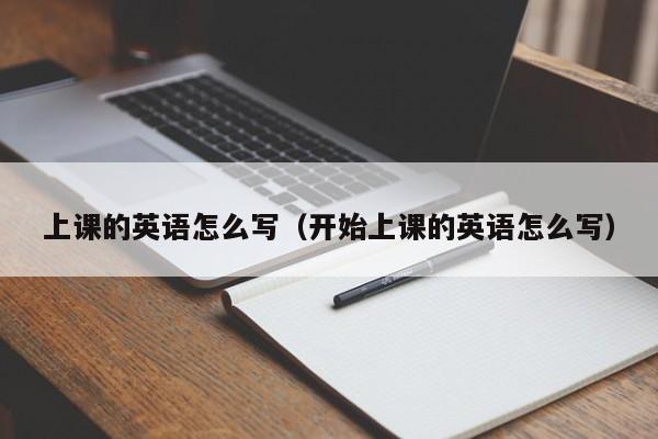 上课的英语怎么写（开始上课的英语怎么写） 