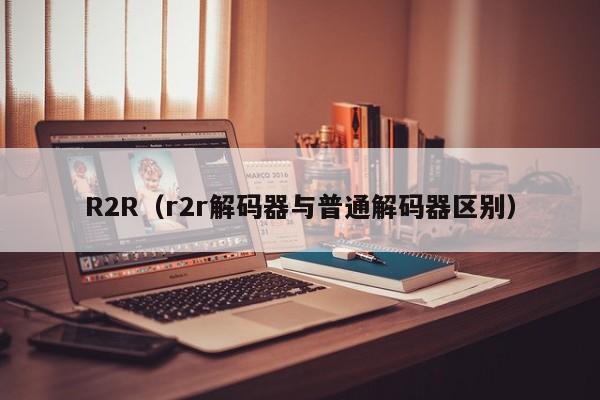 R2R（r2r解码器与普通解码器区别） 