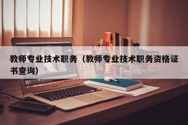 教师专业技术职务（教师专业技术职务资格证书查询） 
