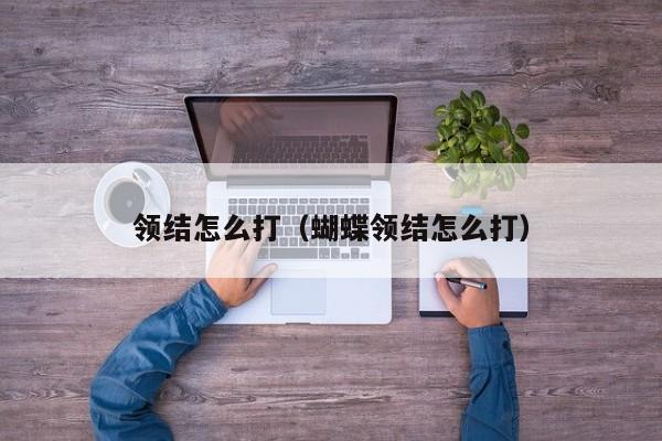 领结怎么打（蝴蝶领结怎么打） 