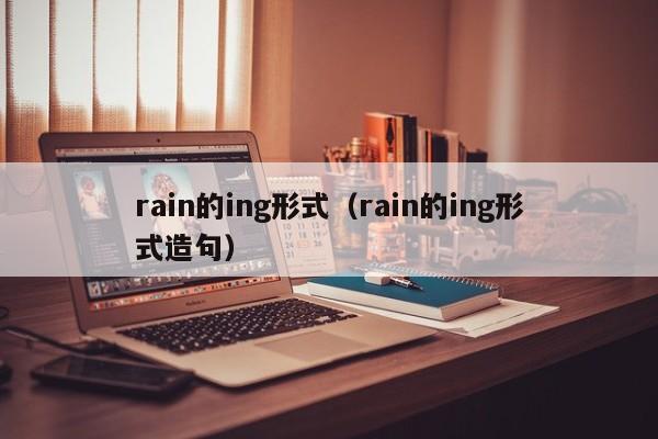 rain的ing形式（rain的ing形式造句） 