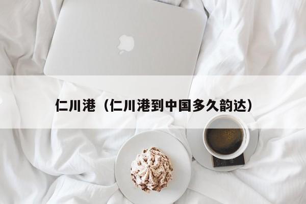 仁川港（仁川港到中国多久韵达） 