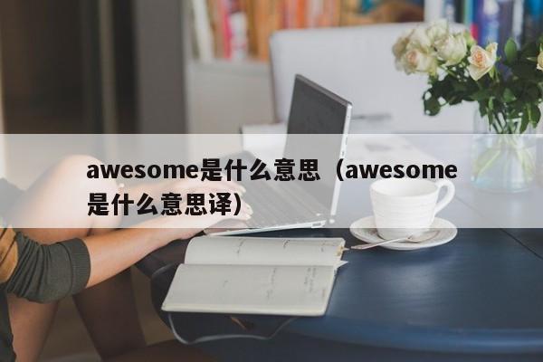 awesome是什么意思（awesome是什么意思译） 