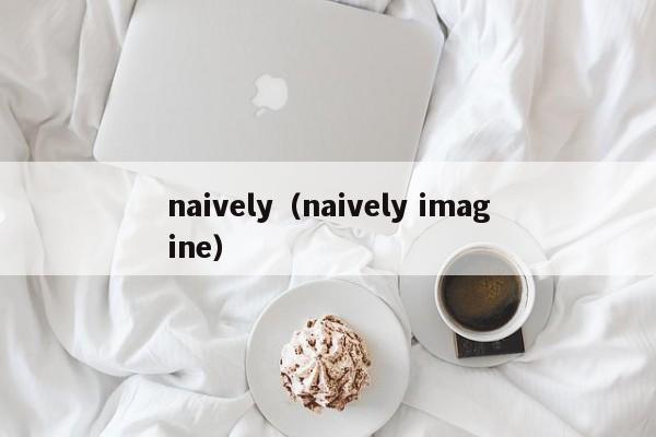 naively（naively imagine） 