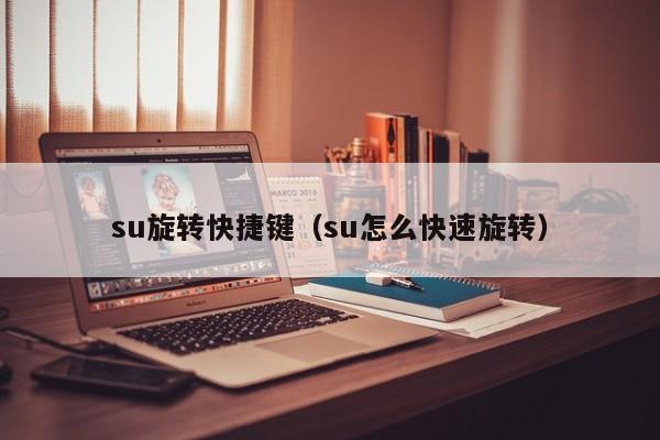 su旋转快捷键（su怎么快速旋转） 