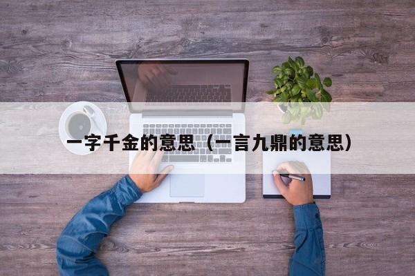 一字千金的意思（一言九鼎的意思） 