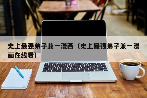 史上最强弟子兼一漫画（史上最强弟子兼一漫画在线看） 
