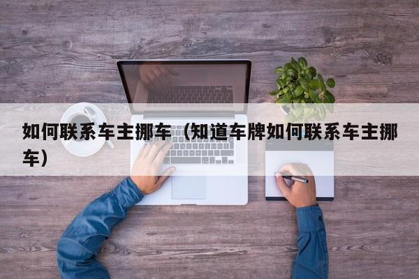 如何联系车主挪车（知道车牌如何联系车主挪车） 