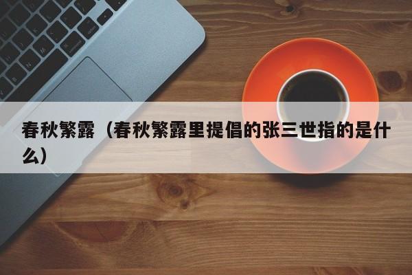 春秋繁露（春秋繁露里提倡的张三世指的是什么） 