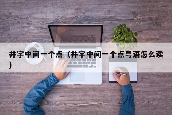 井字中间一个点（井字中间一个点粤语怎么读） 