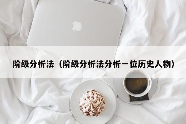 阶级分析法（阶级分析法分析一位历史人物） 