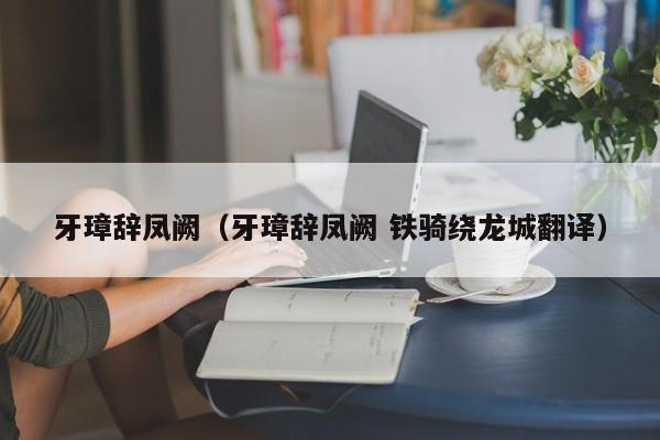 牙璋辞凤阙（牙璋辞凤阙 铁骑绕龙城翻译） 