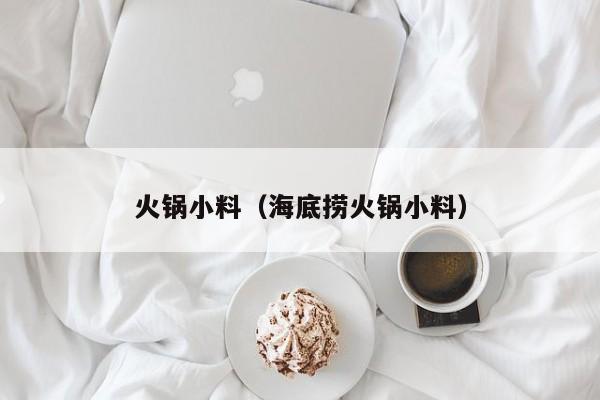 火锅小料（海底捞火锅小料） 