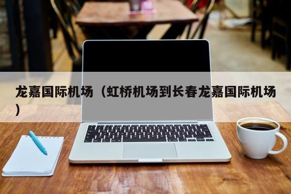 龙嘉国际机场（虹桥机场到长春龙嘉国际机场） 
