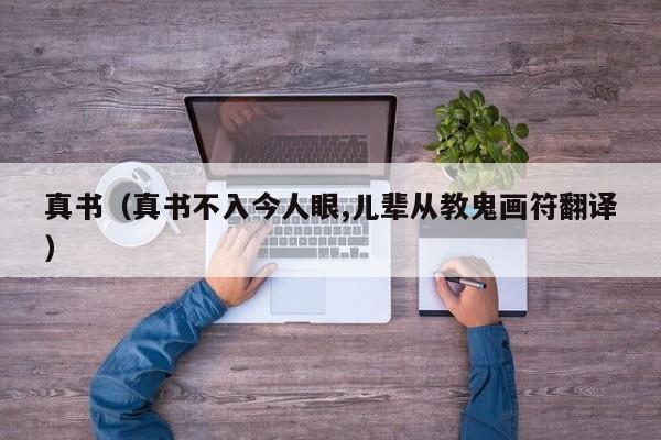 真书（真书不入今人眼,儿辈从教鬼画符翻译） 