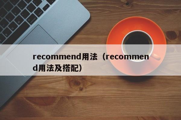 recommend用法（recommend用法及搭配） 