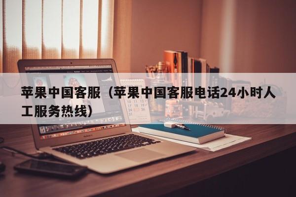 苹果中国客服（苹果中国客服电话24小时人工服务热线） 