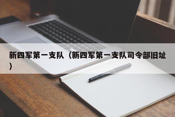 新四军第一支队（新四军第一支队司令部旧址） 