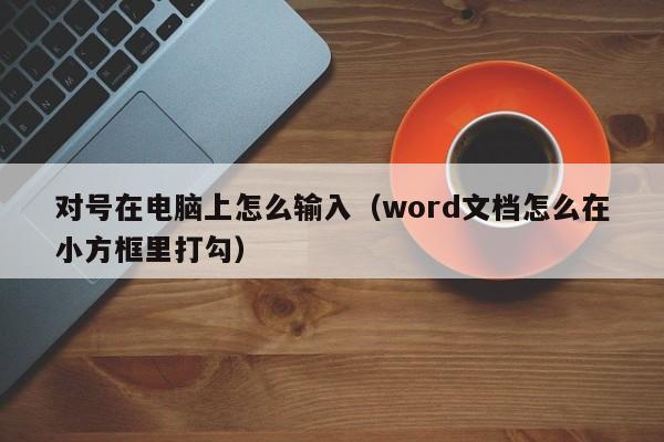 对号在电脑上怎么输入（word文档怎么在小方框里打勾） 