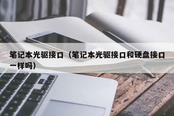 笔记本光驱接口（笔记本光驱接口和硬盘接口一样吗） 