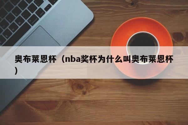 奥布莱恩杯（nba奖杯为什么叫奥布莱恩杯） 