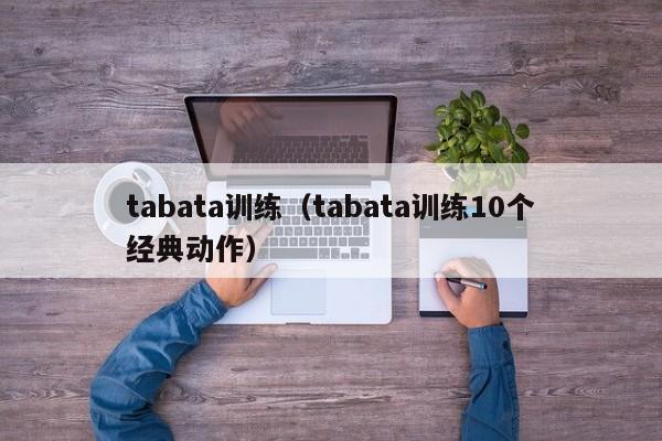 tabata训练（tabata训练10个经典动作） 