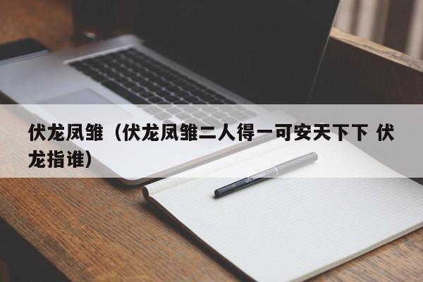 伏龙凤雏（伏龙凤雏二人得一可安天下下 伏龙指谁） 