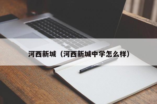 河西新城（河西新城中学怎么样） 