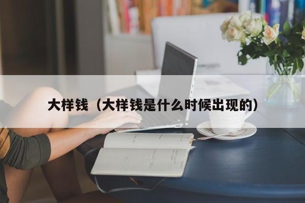 大样钱（大样钱是什么时候出现的） 