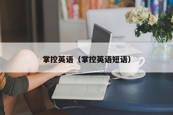 掌控英语（掌控英语短语） 