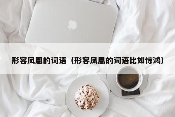 形容凤凰的词语（形容凤凰的词语比如惊鸿） 