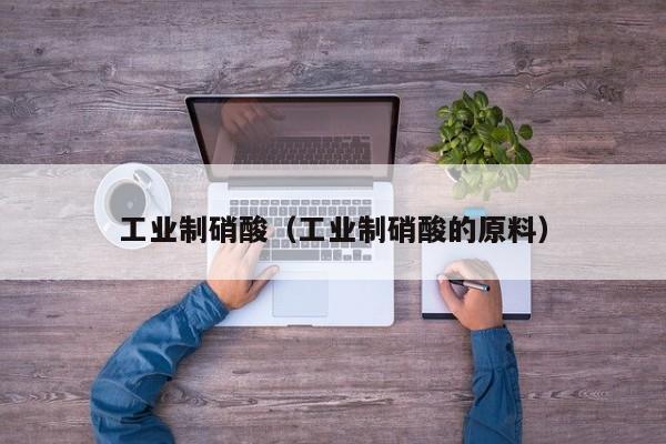 工业制硝酸（工业制硝酸的原料） 