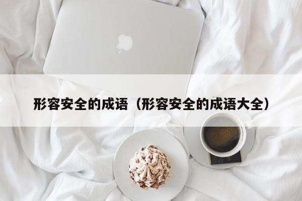 形容安全的成语（形容安全的成语大全） 
