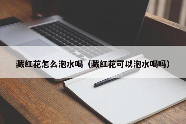 藏红花怎么泡水喝（藏红花可以泡水喝吗） 