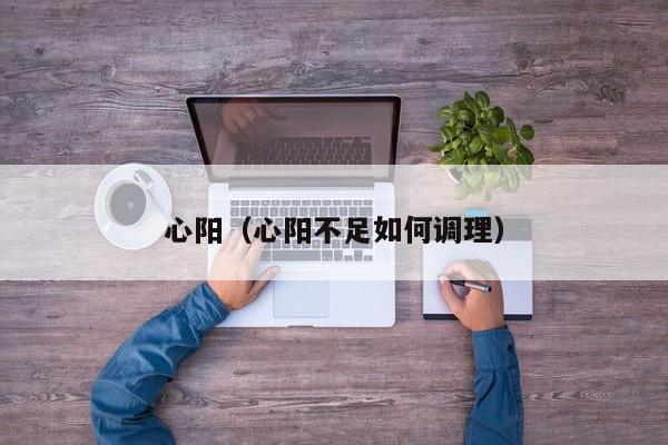 心阳（心阳不足如何调理） 