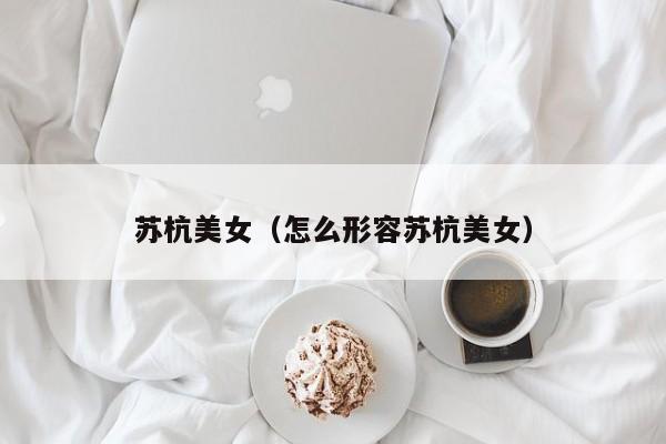 苏杭美女（怎么形容苏杭美女） 