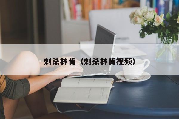 刺杀林肯（刺杀林肯视频） 