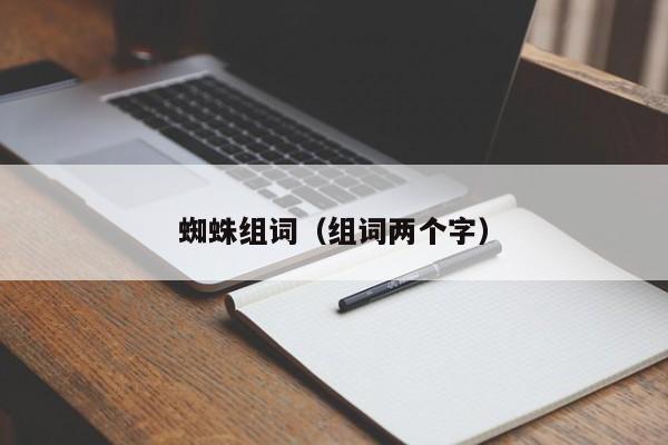 蜘蛛组词（组词两个字） 