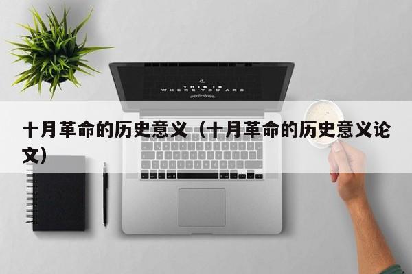 十月革命的历史意义（十月革命的历史意义论文） 
