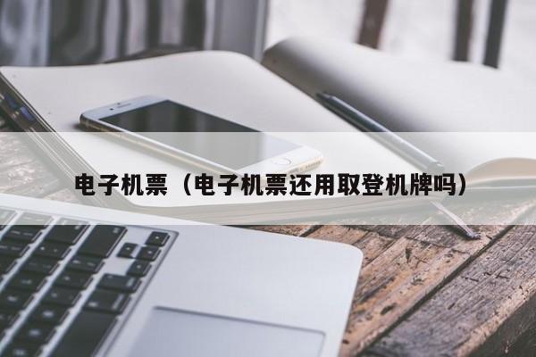 电子机票（电子机票还用取登机牌吗） 
