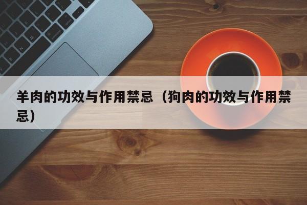 羊肉的功效与作用禁忌（狗肉的功效与作用禁忌） 