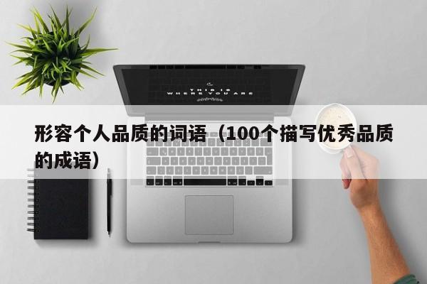 形容个人品质的词语（100个描写优秀品质的成语） 