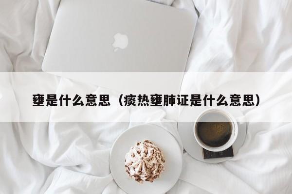 壅是什么意思（痰热壅肺证是什么意思） 