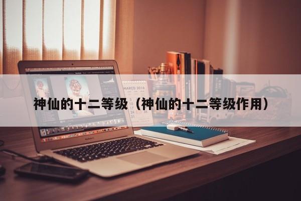 神仙的十二等级（神仙的十二等级作用） 