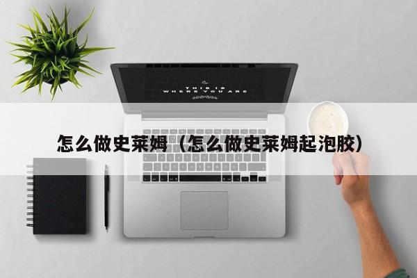 怎么做史莱姆（怎么做史莱姆起泡胶） 