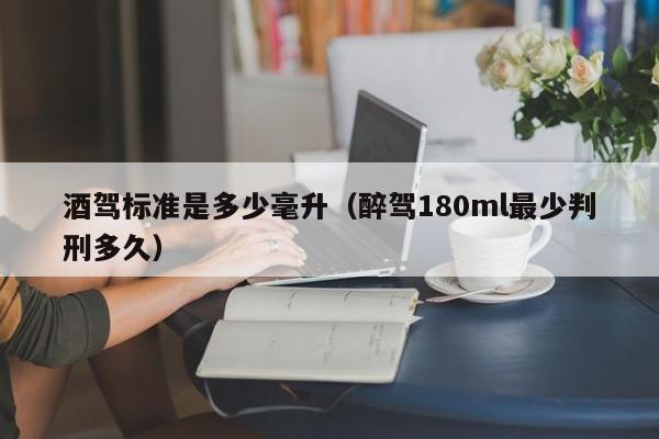 酒驾标准是多少毫升（醉驾180ml最少判刑多久） 