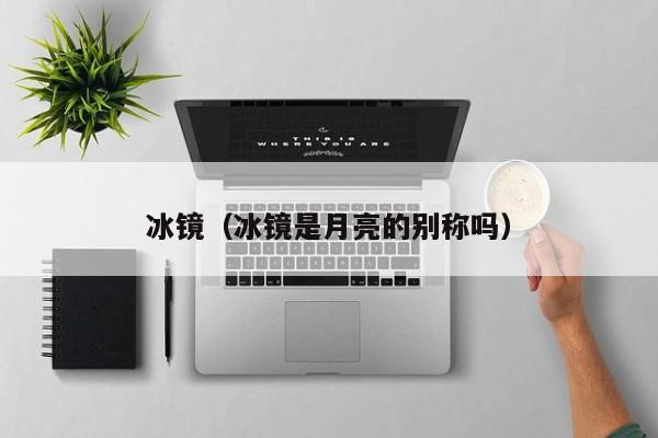 冰镜（冰镜是月亮的别称吗） 