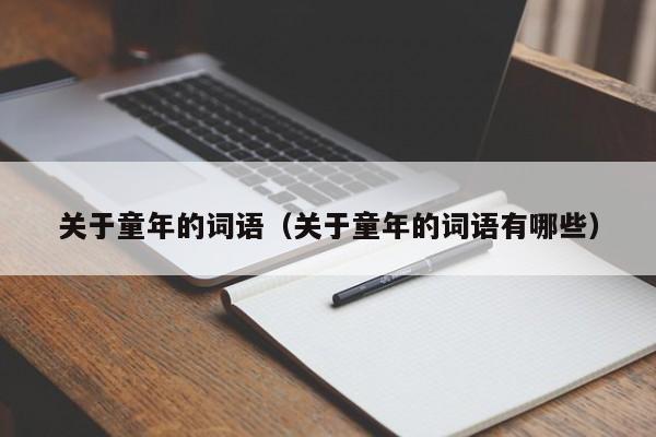 关于童年的词语(关于童年的词语有哪些) 关于童年的词语(关于童年的词语有哪些)